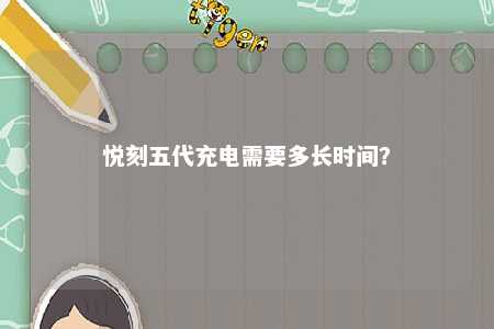 悦刻五代充电需要多长时间？ 